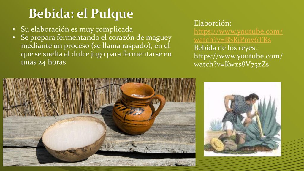 Bebida: el Pulque Elaborción:   v=BSRjPmv6TRs. Bebida de los reyes:   v=Kwzs8V75zZs.