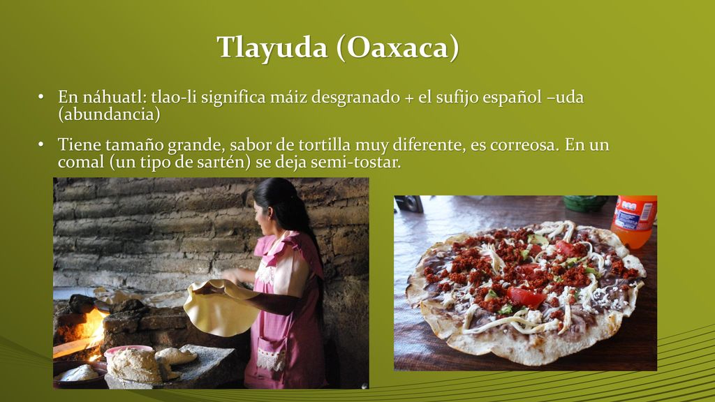 Tlayuda (Oaxaca) En náhuatl: tlao-li significa máiz desgranado + el sufijo español –uda (abundancia)
