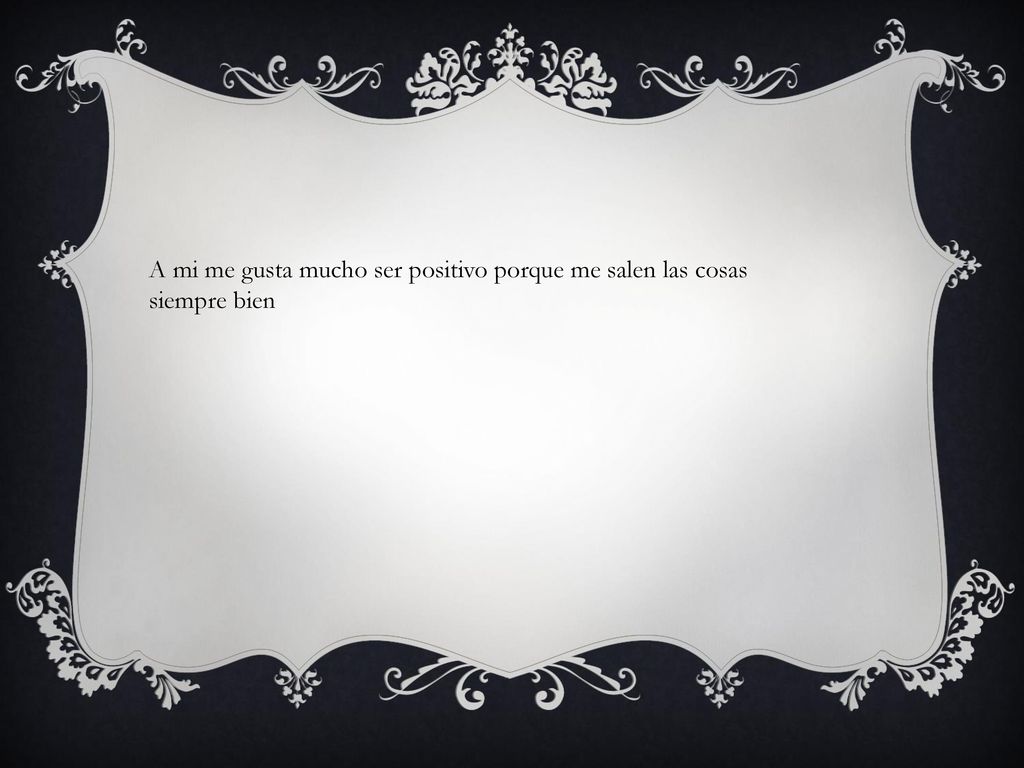 A mi me gusta mucho ser positivo porque me salen las cosas siempre bien