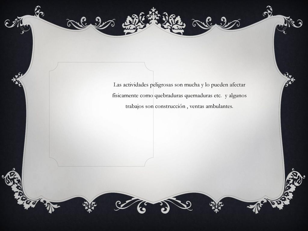 Las actividades peligrosas son mucha y lo pueden afectar físicamente como quebraduras quemaduras etc.