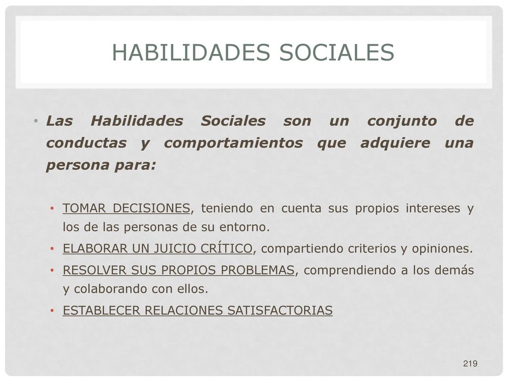 HABILIDADES SOCIALES Las Habilidades Sociales son un conjunto de conductas y comportamientos que adquiere una persona para: