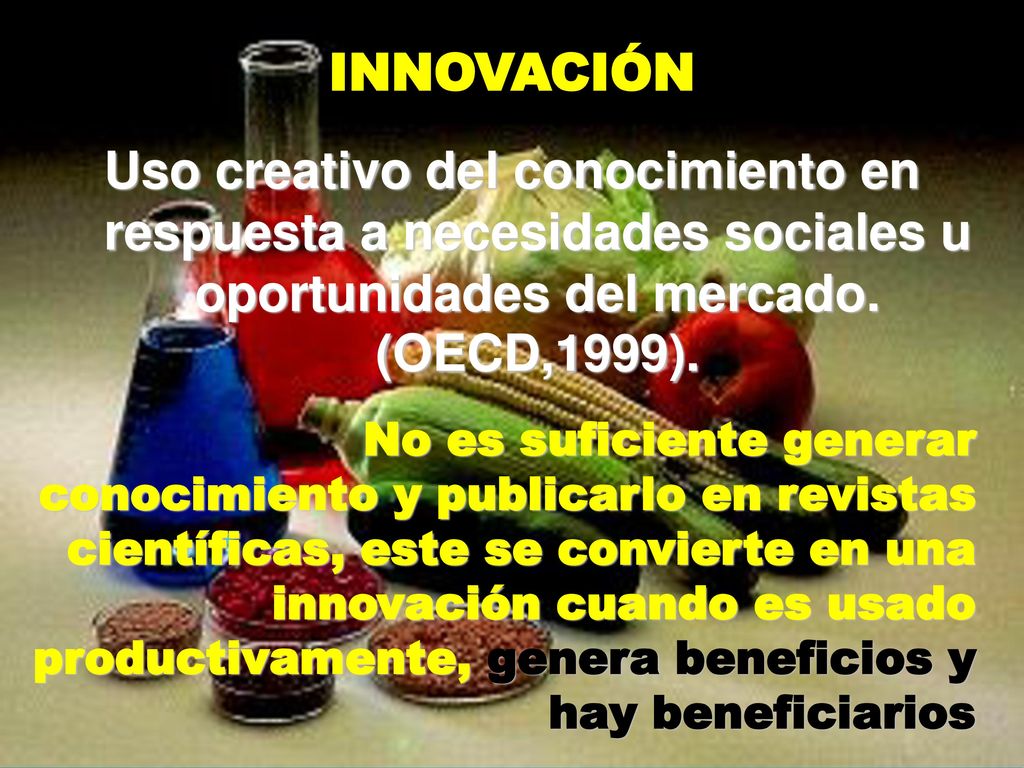 INNOVACIÓN Uso creativo del conocimiento en respuesta a necesidades sociales u oportunidades del mercado. (OECD,1999).