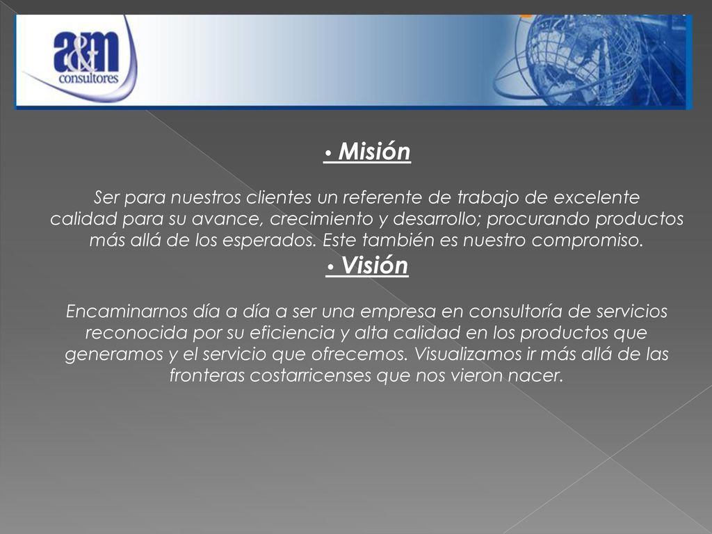 • Misión Ser para nuestros clientes un referente de trabajo de excelente calidad para su avance, crecimiento y desarrollo; procurando productos más allá de los esperados. Este también es nuestro compromiso.