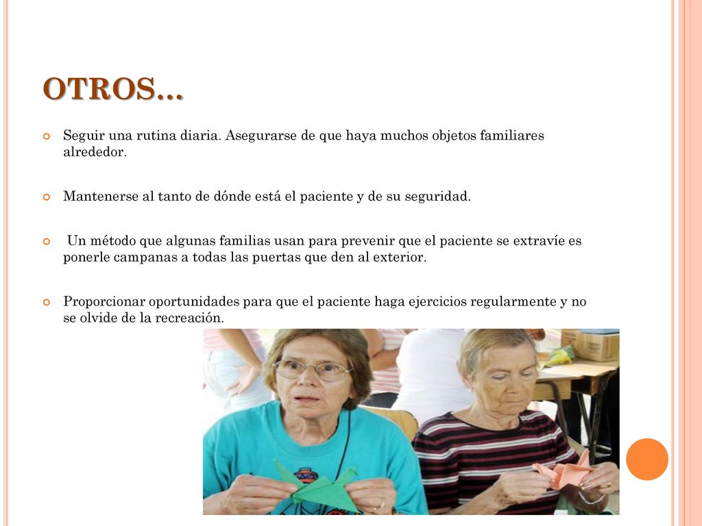 OTROS… Seguir una rutina diaria. Asegurarse de que haya muchos objetos familiares alrededor.