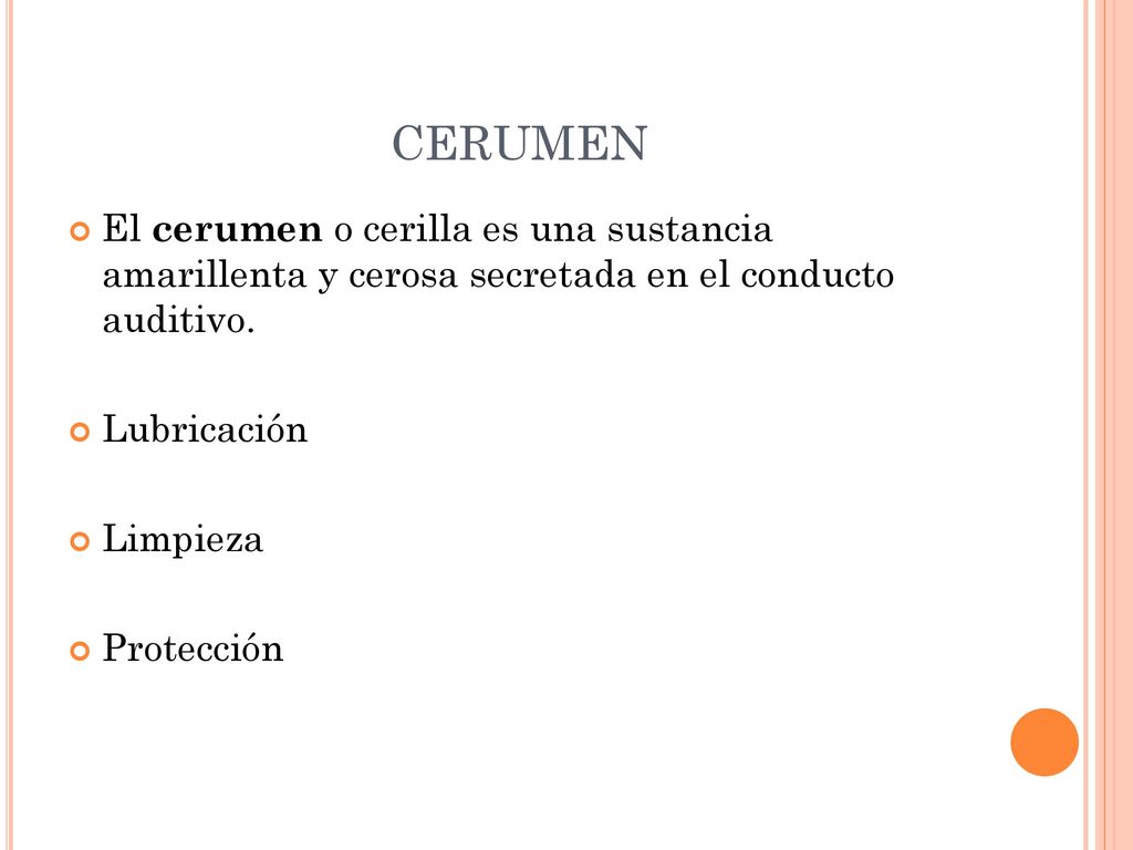 CERUMEN El cerumen o cerilla es una sustancia amarillenta y cerosa secretada en el conducto auditivo.