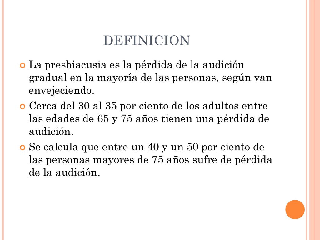 DEFINICION La presbiacusia es la pérdida de la audición gradual en la mayoría de las personas, según van envejeciendo.