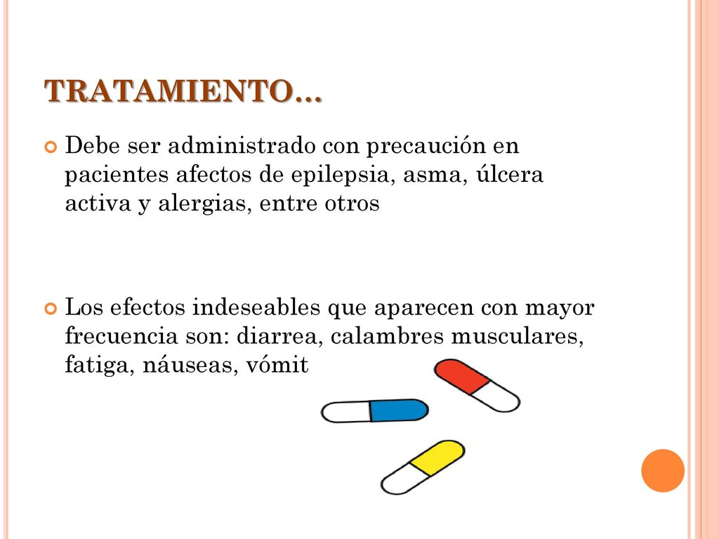TRATAMIENTO… Debe ser administrado con precaución en pacientes afectos de epilepsia, asma, úlcera activa y alergias, entre otros.