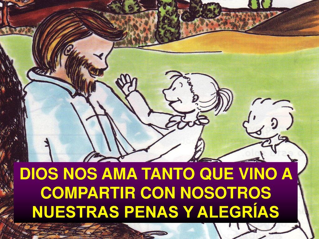 DIOS NOS AMA TANTO QUE VINO A COMPARTIR CON NOSOTROS NUESTRAS PENAS Y ALEGRÍAS