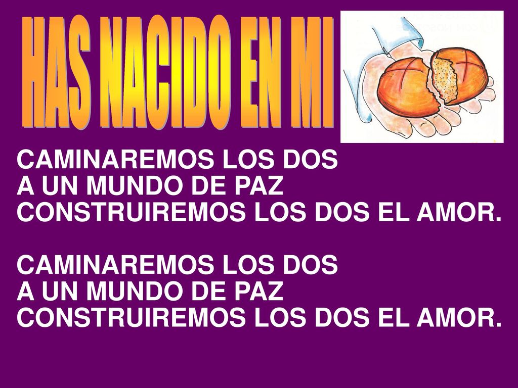 HAS NACIDO EN MI CAMINAREMOS LOS DOS A UN MUNDO DE PAZ CONSTRUIREMOS LOS DOS EL AMOR.