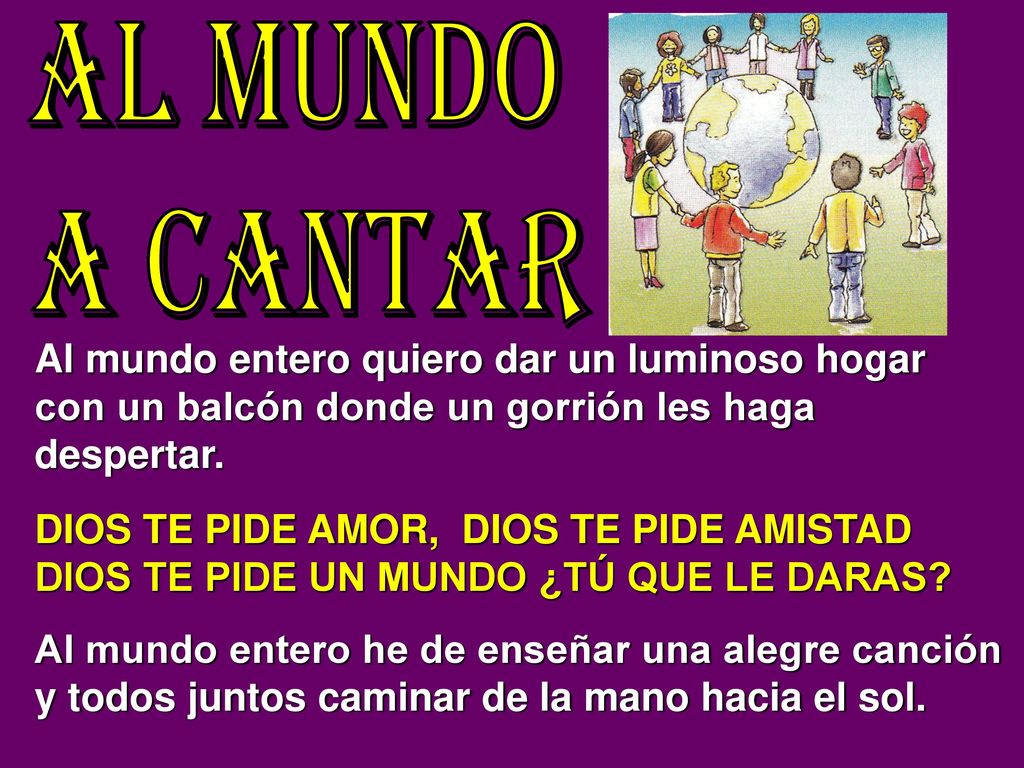 AL MUNDO A CANTAR Al mundo entero quiero dar un luminoso hogar