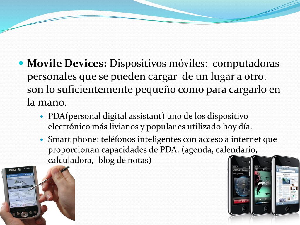 Movile Devices: Dispositivos móviles: computadoras personales que se pueden cargar de un lugar a otro, son lo suficientemente pequeño como para cargarlo en la mano.