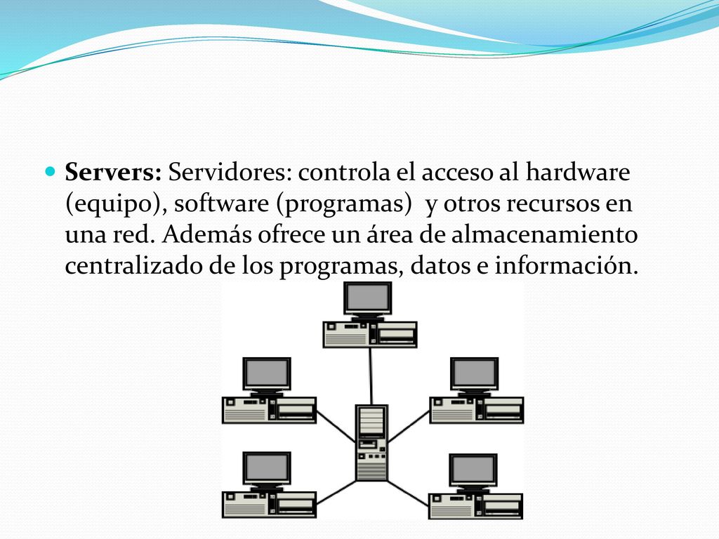 Servers: Servidores: controla el acceso al hardware (equipo), software (programas) y otros recursos en una red.