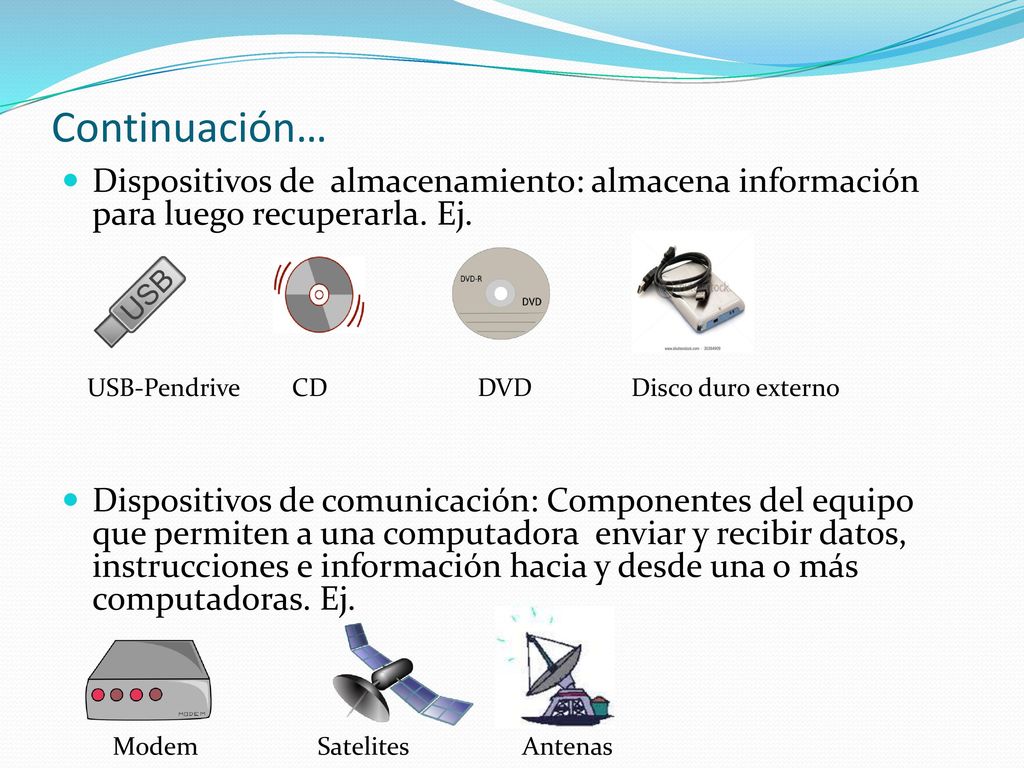Continuación… Dispositivos de almacenamiento: almacena información para luego recuperarla. Ej.