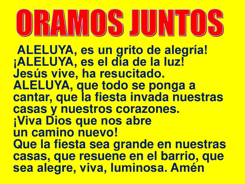 ORAMOS JUNTOS ¡ALELUYA, es un grito de alegría! ¡ALELUYA, es el día de la luz! Jesús vive, ha resucitado.