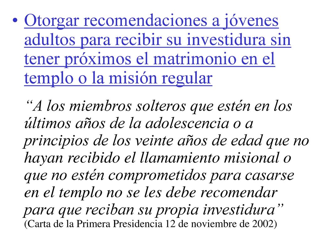 Otorgar recomendaciones a jóvenes adultos para recibir su investidura sin tener próximos el matrimonio en el templo o la misión regular