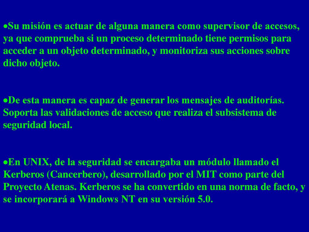 ·Su misión es actuar de alguna manera como supervisor de accesos, ya que comprueba si un proceso determinado tiene permisos para acceder a un objeto determinado, y monitoriza sus acciones sobre dicho objeto.