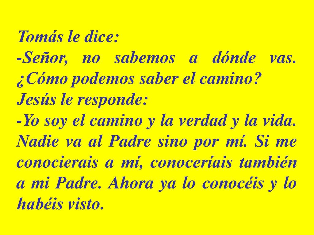 Tomás le dice: -Señor, no sabemos a dónde vas. ¿Cómo podemos saber el camino Jesús le responde: