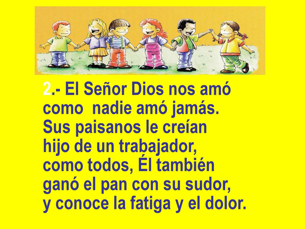 2.- El Señor Dios nos amó como nadie amó jamás. Sus paisanos le creían. hijo de un trabajador, como todos, Él también.