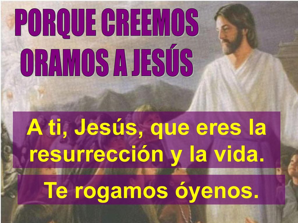 A ti, Jesús, que eres la resurrección y la vida.