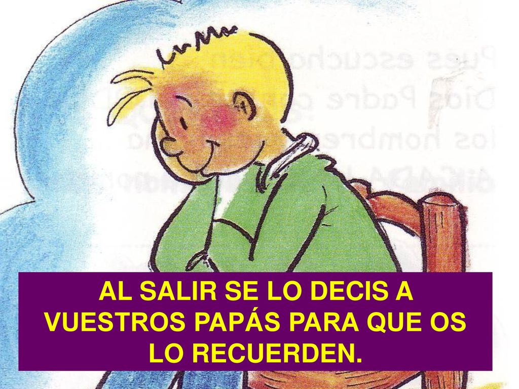 AL SALIR SE LO DECIS A VUESTROS PAPÁS PARA QUE OS LO RECUERDEN.