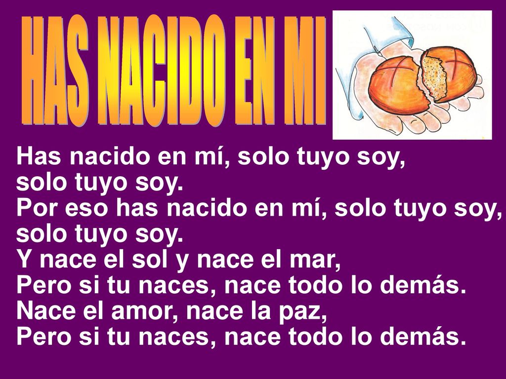 HAS NACIDO EN MI Has nacido en mí, solo tuyo soy, solo tuyo soy. Por eso has nacido en mí, solo tuyo soy,