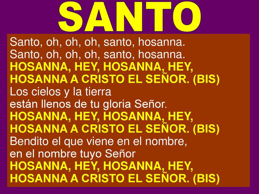SANTO Santo, oh, oh, oh, santo, hosanna. HOSANNA, HEY, HOSANNA, HEY,