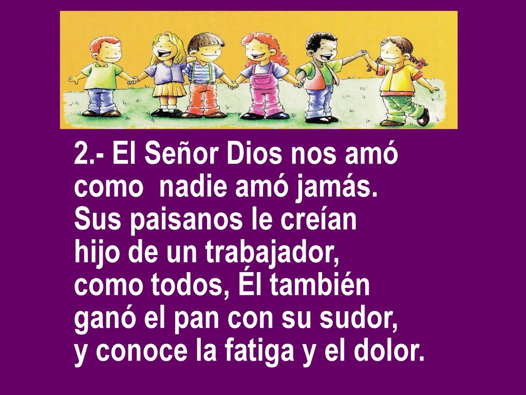 2.- El Señor Dios nos amó como nadie amó jamás. Sus paisanos le creían. hijo de un trabajador, como todos, Él también.