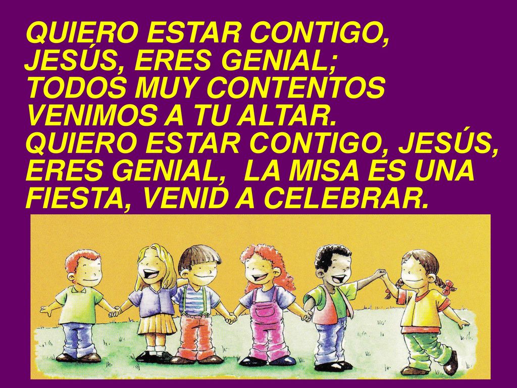 QUIERO ESTAR CONTIGO, JESÚS, ERES GENIAL; TODOS MUY CONTENTOS. VENIMOS A TU ALTAR.