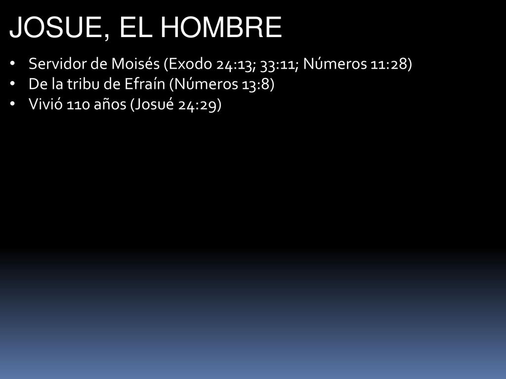JOSUE, EL HOMBRE Servidor de Moisés (Exodo 24:13; 33:11; Números 11:28) De la tribu de Efraín (Números 13:8)