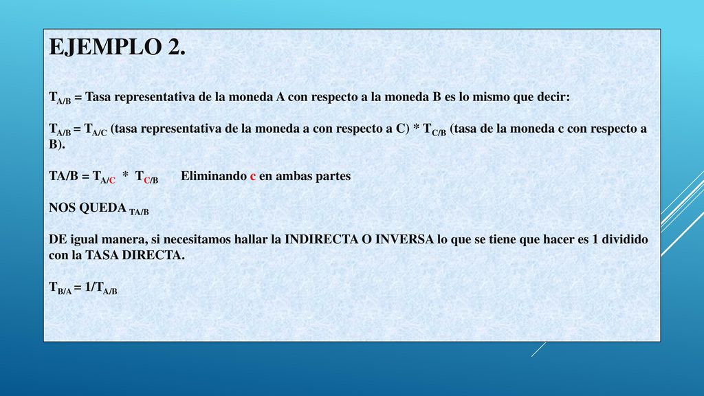 EJEMPLO 2. TA/B = Tasa representativa de la moneda A con respecto a la moneda B es lo mismo que decir: