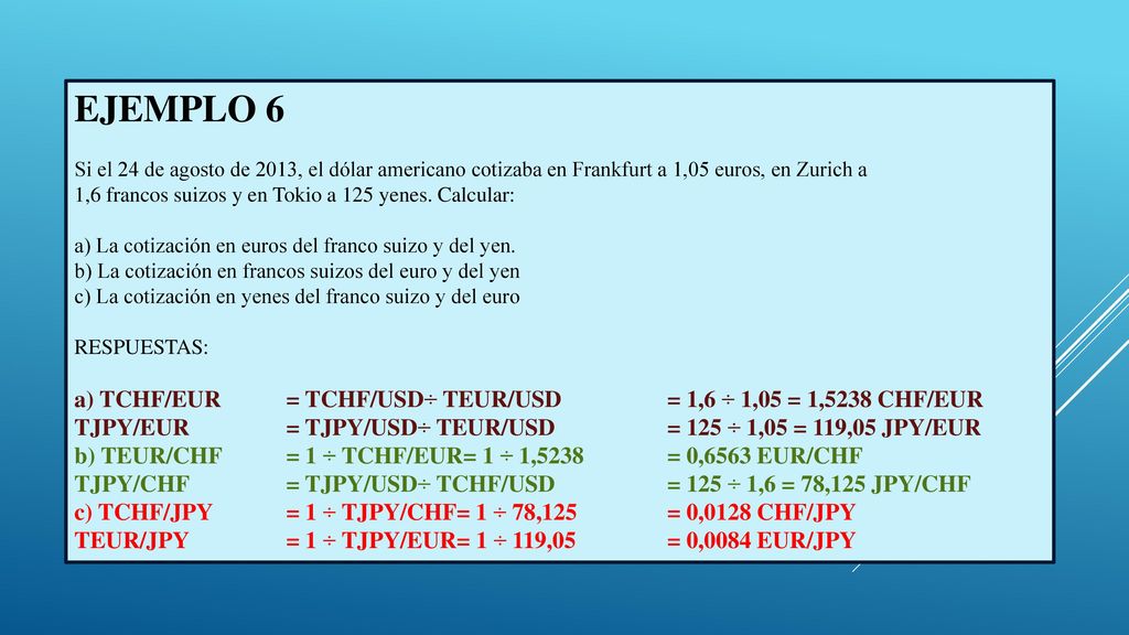EJEMPLO 6 Si el 24 de agosto de 2013, el dólar americano cotizaba en Frankfurt a 1,05 euros, en Zurich a.