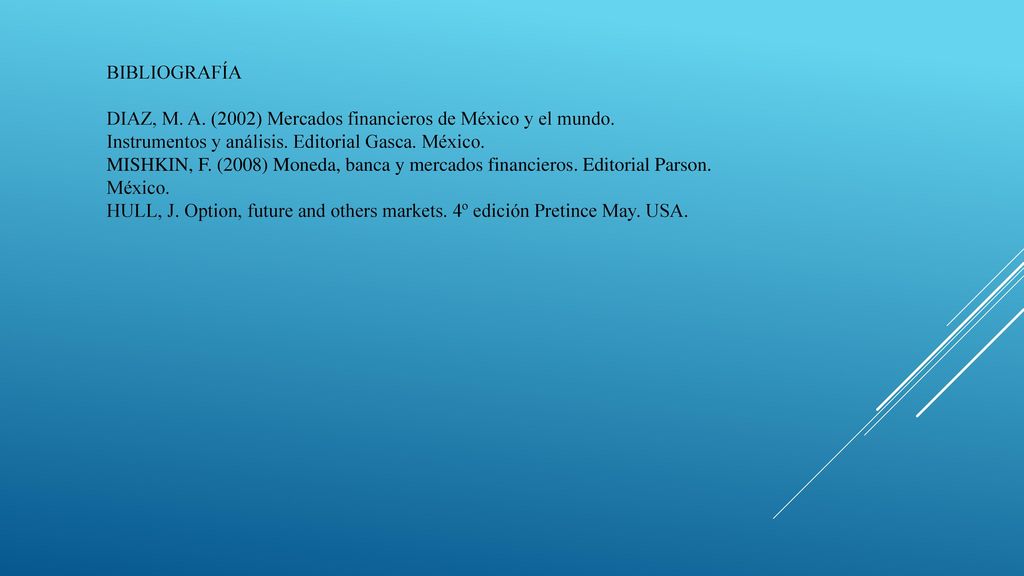 BIBLIOGRAFÍA DIAZ, M. A. (2002) Mercados financieros de México y el mundo. Instrumentos y análisis. Editorial Gasca. México.
