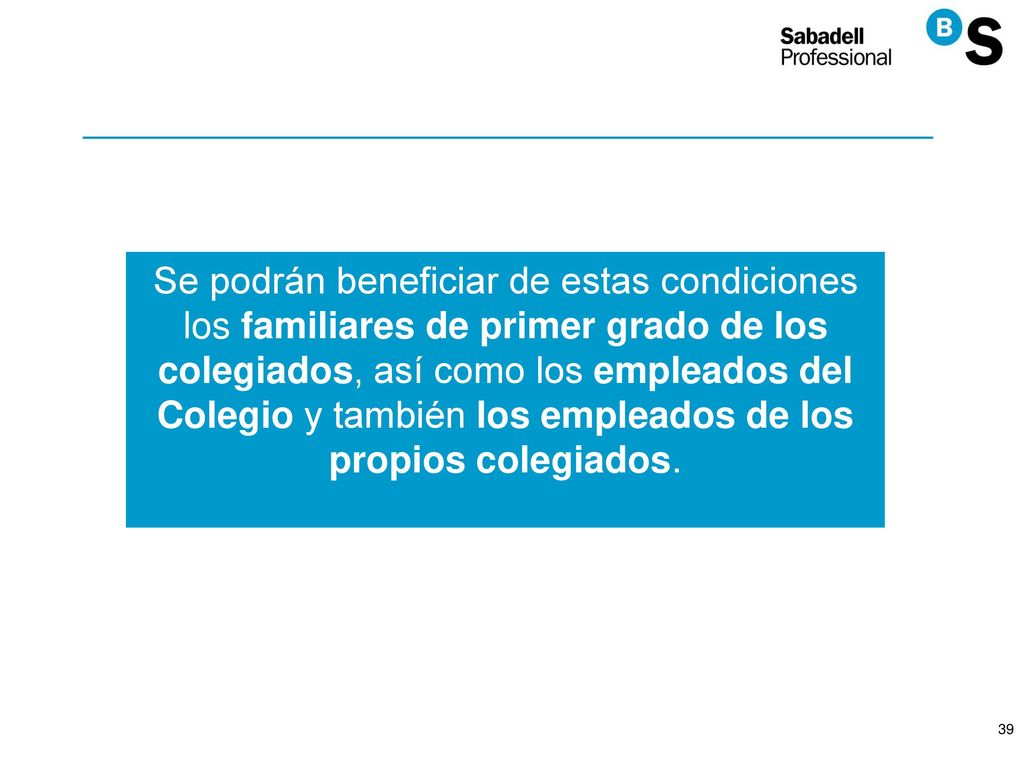 Se podrán beneficiar de estas condiciones los familiares de primer grado de los colegiados, así como los empleados del Colegio y también los empleados de los propios colegiados.