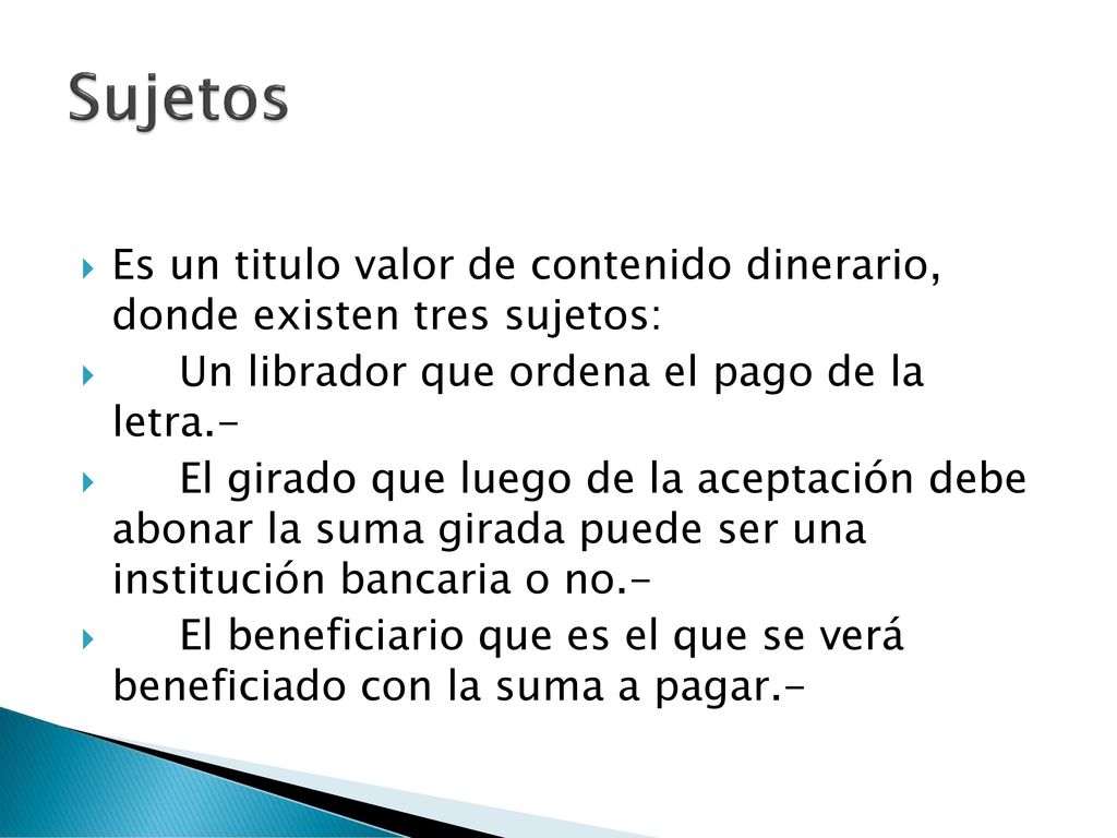 Sujetos Es un titulo valor de contenido dinerario, donde existen tres sujetos: Un librador que ordena el pago de la letra.-