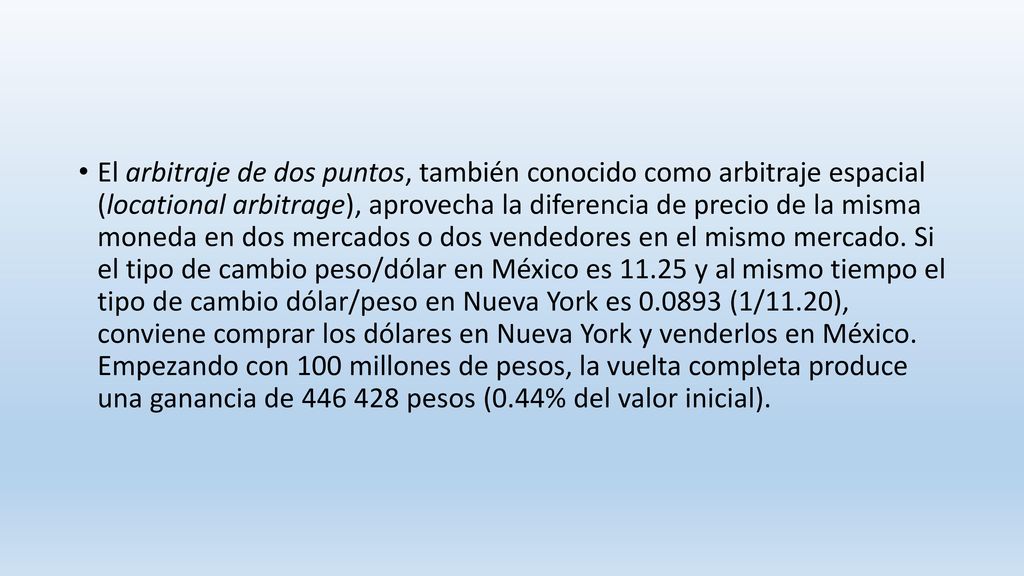 El arbitraje de dos puntos, también conocido como arbitraje espacial (locational arbitrage), aprovecha la diferencia de precio de la misma moneda en dos mercados o dos vendedores en el mismo mercado.