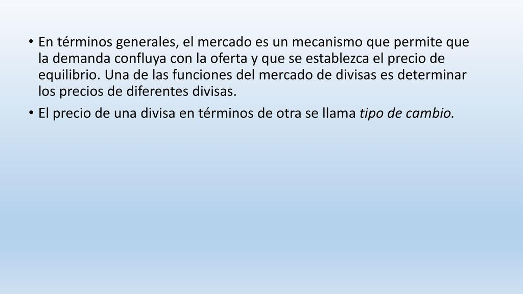 En términos generales, el mercado es un mecanismo que permite que la demanda confluya con la oferta y que se establezca el precio de equilibrio. Una de las funciones del mercado de divisas es determinar los precios de diferentes divisas.