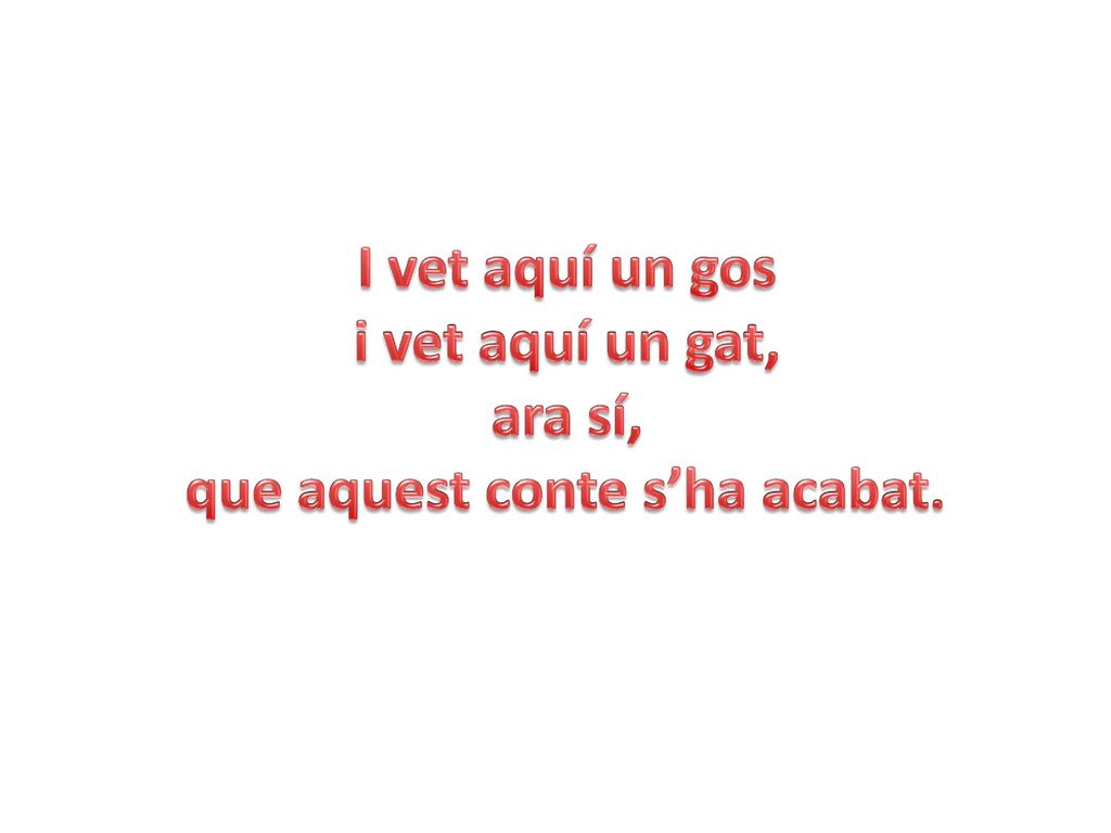 I vet aquí un gos i vet aquí un gat, ara sí, que aquest conte s’ha acabat.