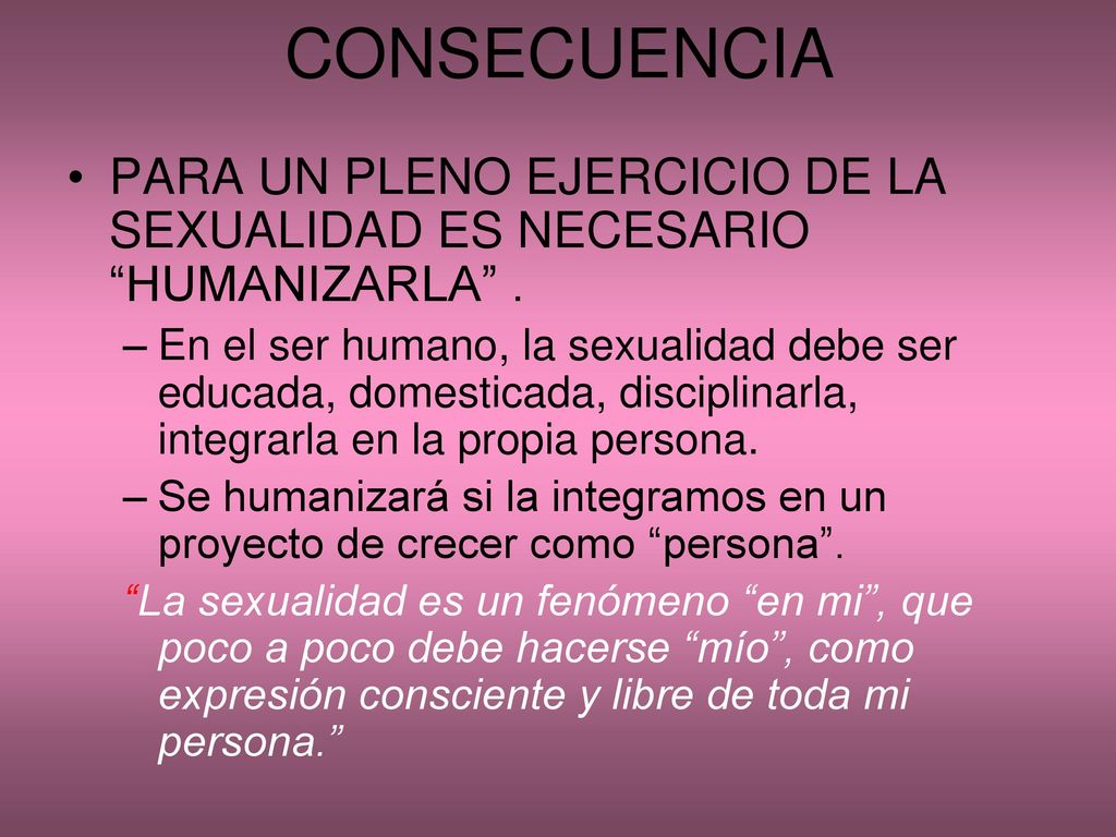 CONSECUENCIA PARA UN PLENO EJERCICIO DE LA SEXUALIDAD ES NECESARIO HUMANIZARLA .