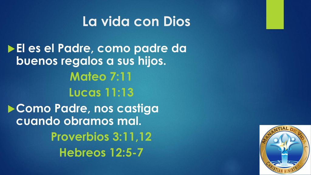 La vida con Dios El es el Padre, como padre da buenos regalos a sus hijos. Mateo 7:11. Lucas 11:13.