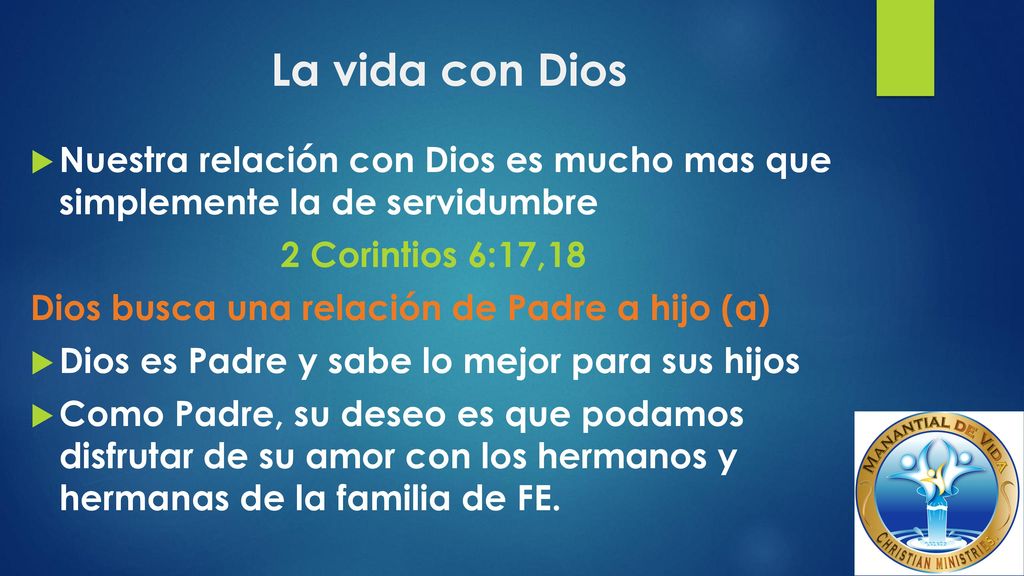 La vida con Dios Nuestra relación con Dios es mucho mas que simplemente la de servidumbre. 2 Corintios 6:17,18.