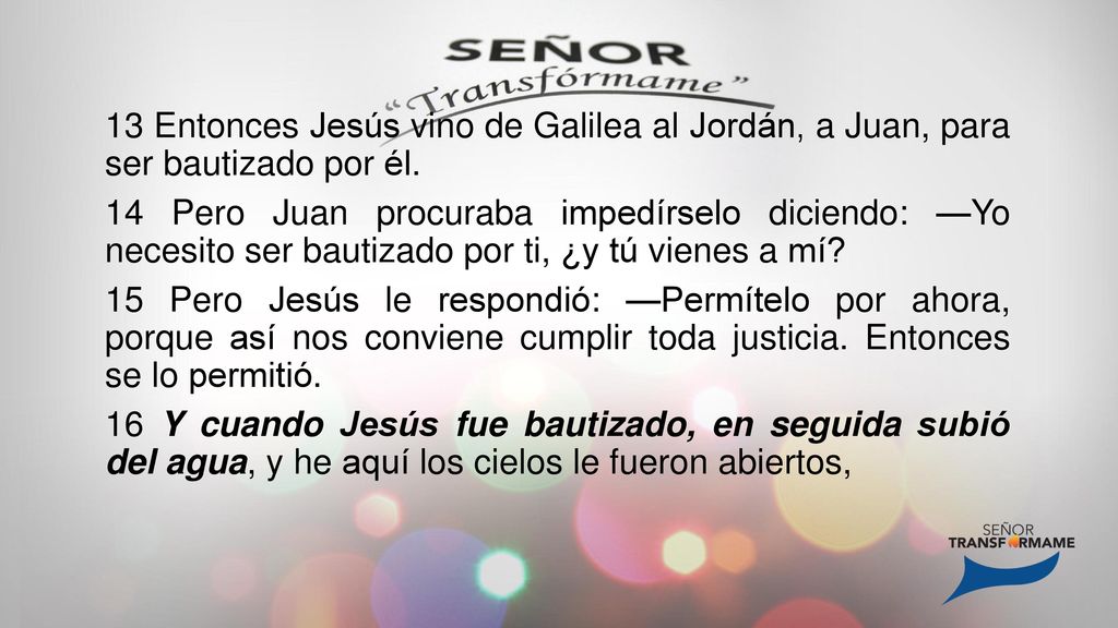 13 Entonces Jesús vino de Galilea al Jordán, a Juan, para ser bautizado por él.