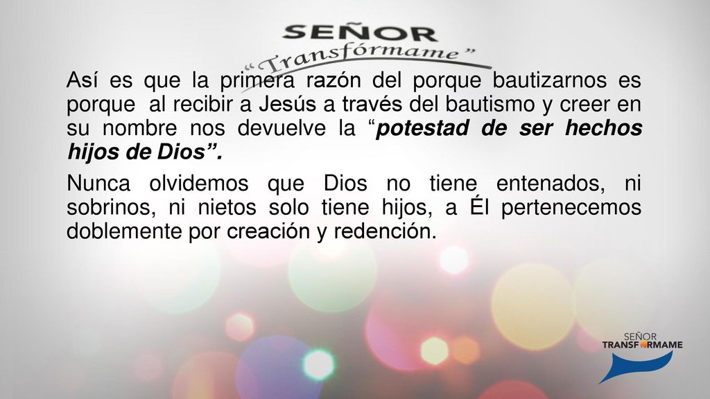 Así es que la primera razón del porque bautizarnos es porque al recibir a Jesús a través del bautismo y creer en su nombre nos devuelve la potestad de ser hechos hijos de Dios .
