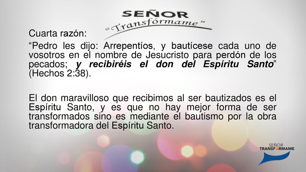 Cuarta razón: Pedro les dijo: Arrepentíos, y bautícese cada uno de vosotros en el nombre de Jesucristo para perdón de los pecados; y recibiréis el don del Espíritu Santo (Hechos 2:38).