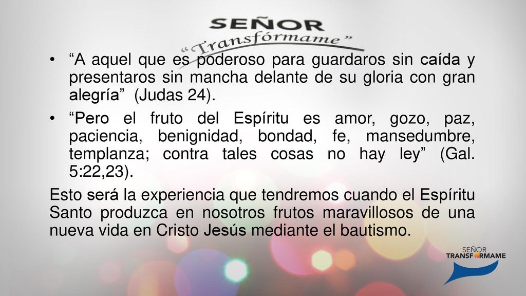 A aquel que es poderoso para guardaros sin caída y presentaros sin mancha delante de su gloria con gran alegría (Judas 24).