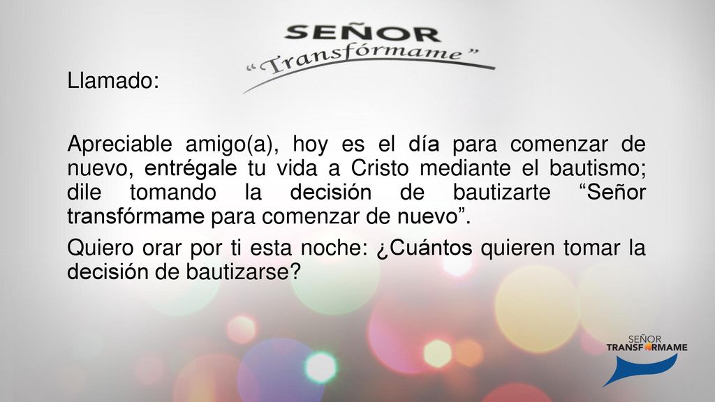 Llamado: Apreciable amigo(a), hoy es el día para comenzar de nuevo, entrégale tu vida a Cristo mediante el bautismo; dile tomando la decisión de bautizarte Señor transfórmame para comenzar de nuevo .