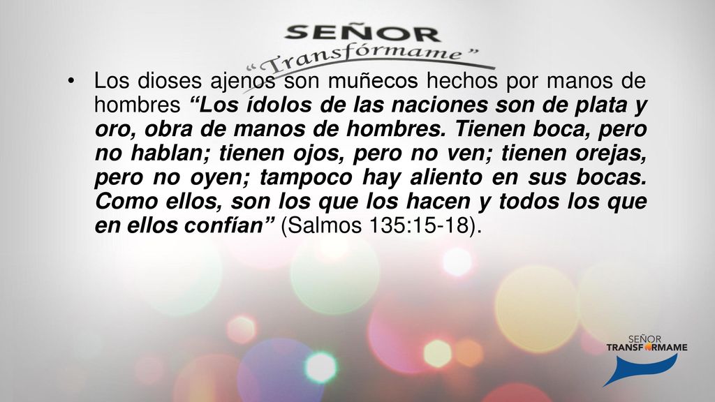 Los dioses ajenos son muñecos hechos por manos de hombres Los ídolos de las naciones son de plata y oro, obra de manos de hombres.