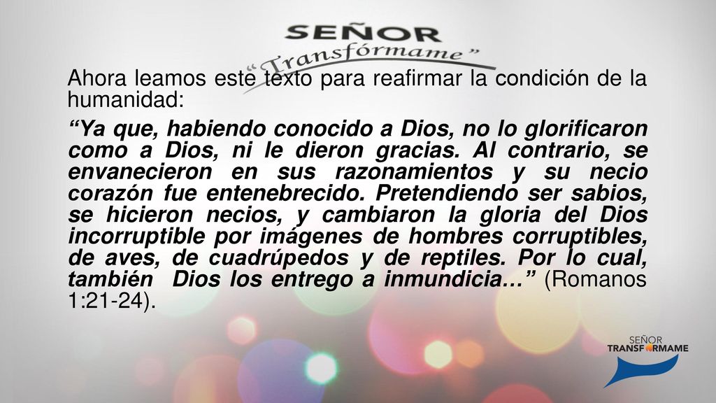Ahora leamos este texto para reafirmar la condición de la humanidad: Ya que, habiendo conocido a Dios, no lo glorificaron como a Dios, ni le dieron gracias.