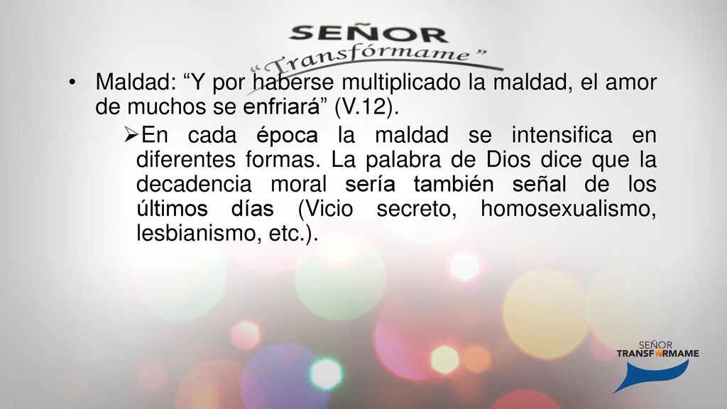 Maldad: Y por haberse multiplicado la maldad, el amor de muchos se enfriará (V.12).