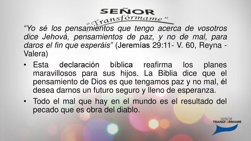 Yo sé los pensamientos que tengo acerca de vosotros dice Jehová, pensamientos de paz, y no de mal, para daros el fin que esperáis (Jeremías 29:11- V. 60, Reyna - Valera)
