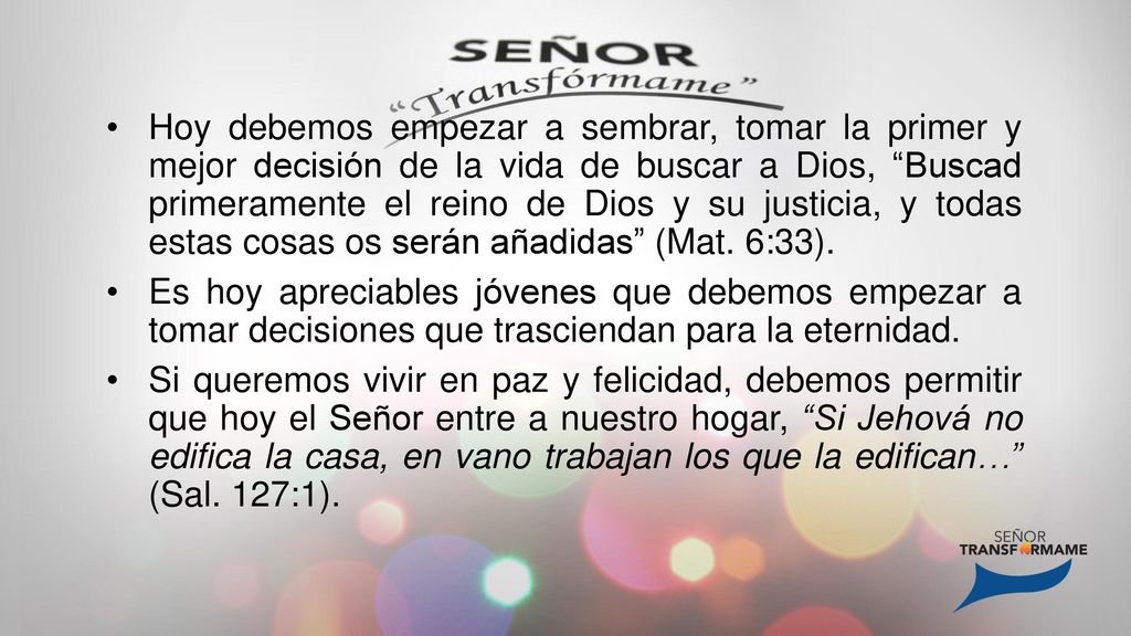 Hoy debemos empezar a sembrar, tomar la primer y mejor decisión de la vida de buscar a Dios, Buscad primeramente el reino de Dios y su justicia, y todas estas cosas os serán añadidas (Mat. 6:33).